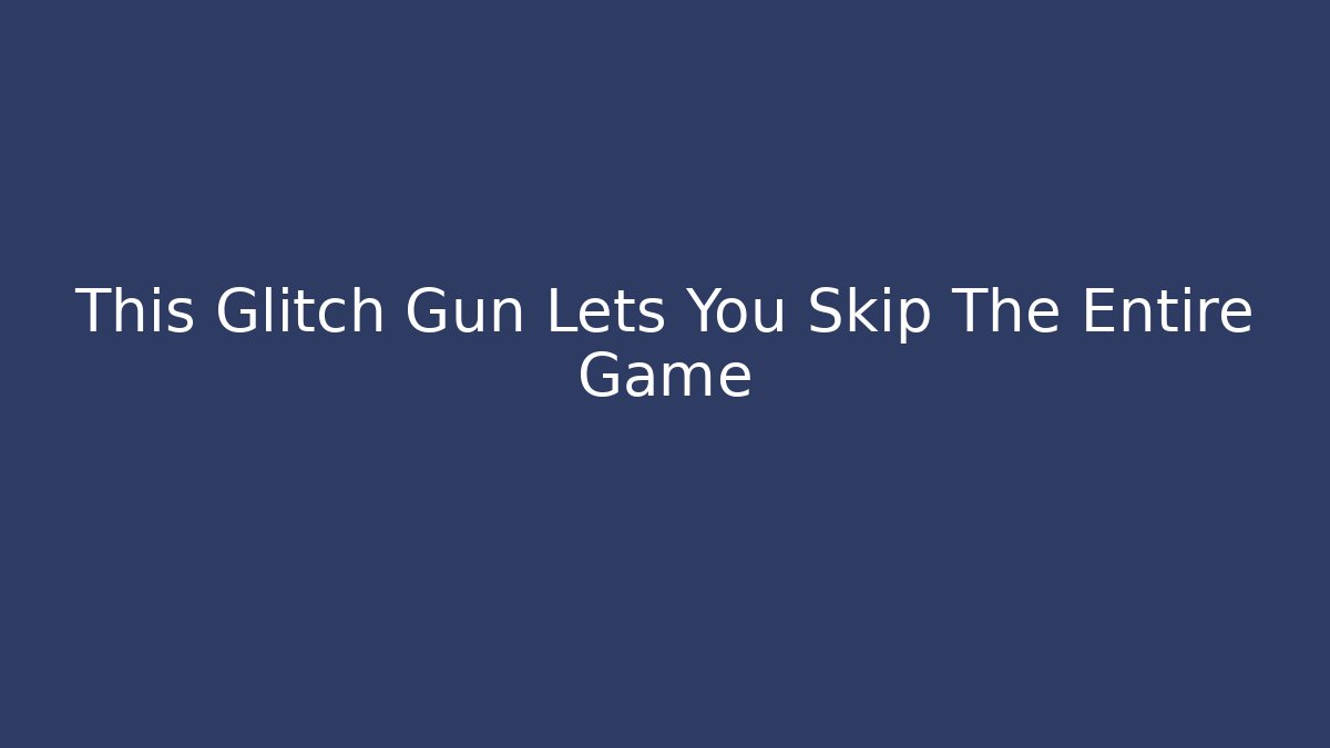 This Glitch Gun Lets You Skip The Entire Game