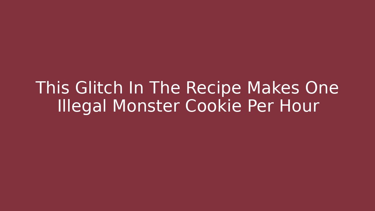 This Glitch In The Recipe Makes One Illegal Monster Cookie Per Hour