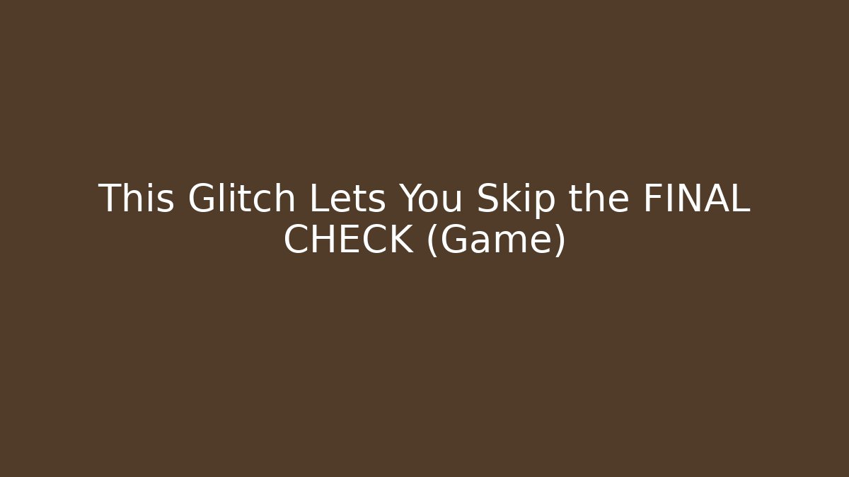 This Glitch Lets You Skip the FINAL CHECK (Game)