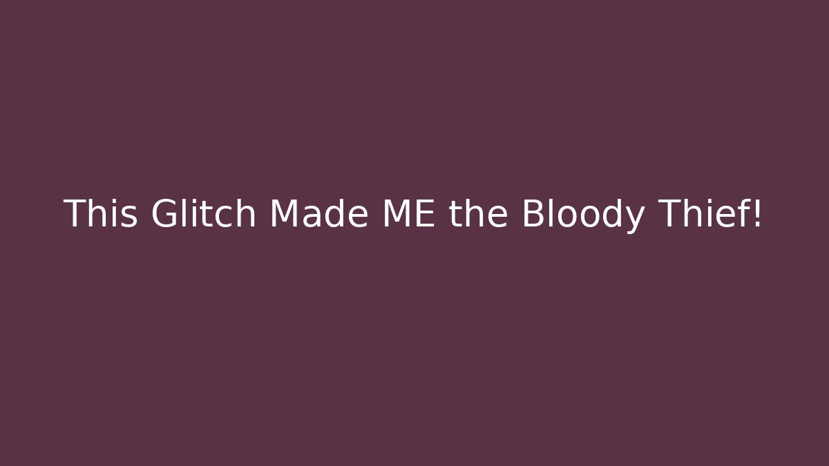 This Glitch Made ME the Bloody Thief!