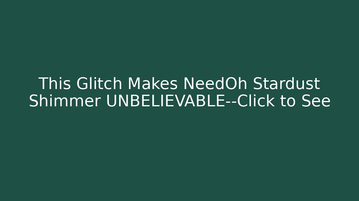 This Glitch Makes NeedOh Stardust Shimmer UNBELIEVABLE—Click to See - Andrea Zevedo