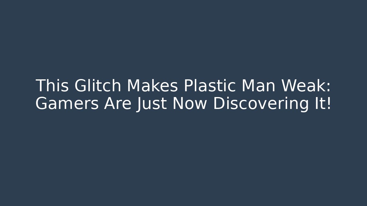 This Glitch Makes Plastic Man Weak: Gamers Are Just Now Discovering It!