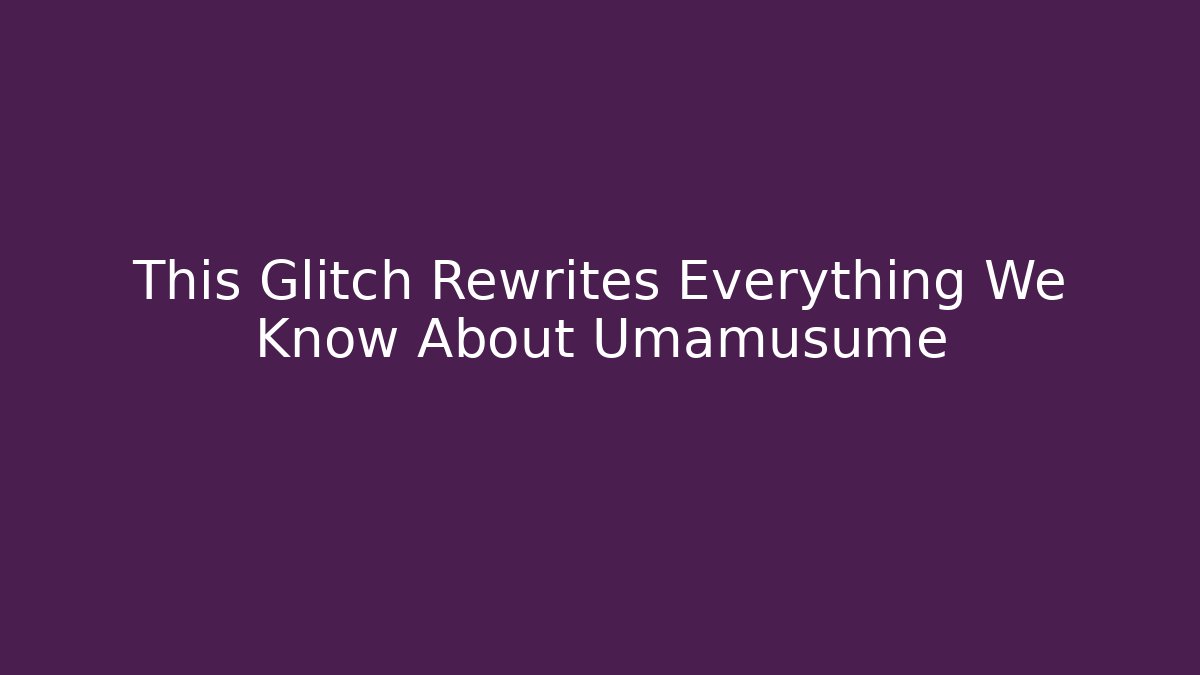 This Glitch Rewrites Everything We Know About Umamusume - Andrea Zevedo