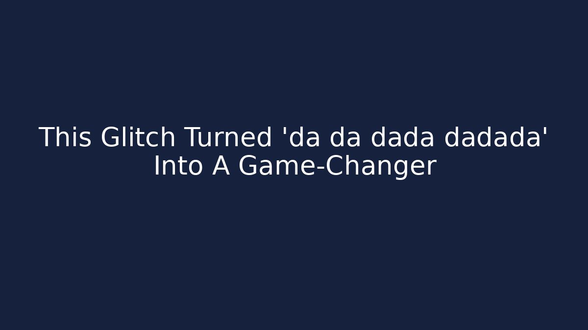 This Glitch Turned 'da da dada dadada' Into A Game-Changer