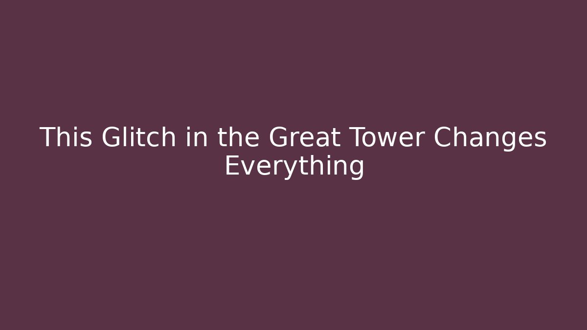 This Glitch in the Great Tower Changes Everything