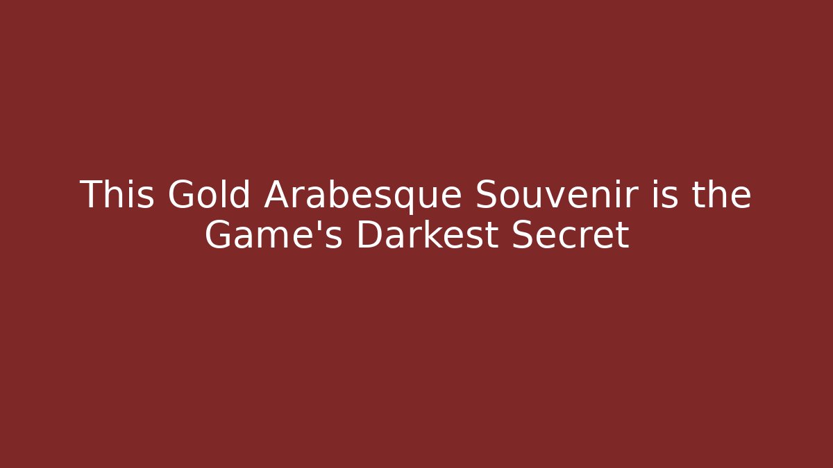 This Gold Arabesque Souvenir is the Game's Darkest Secret