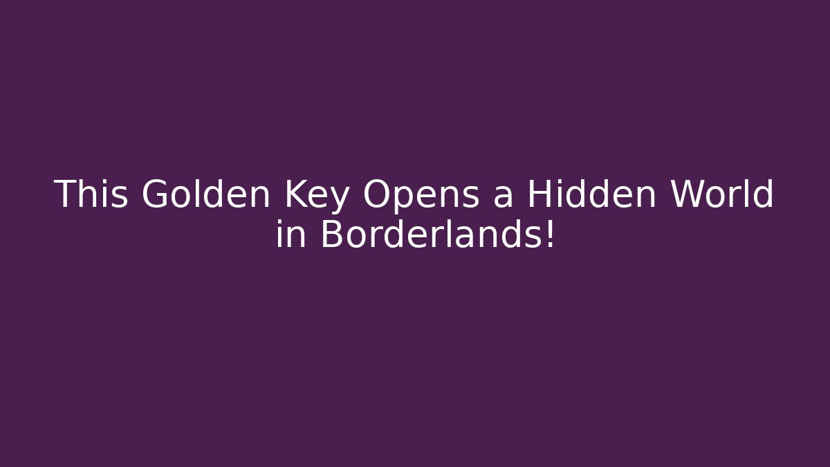This Golden Key Opens a Hidden World in Borderlands! - Andrea Zevedo