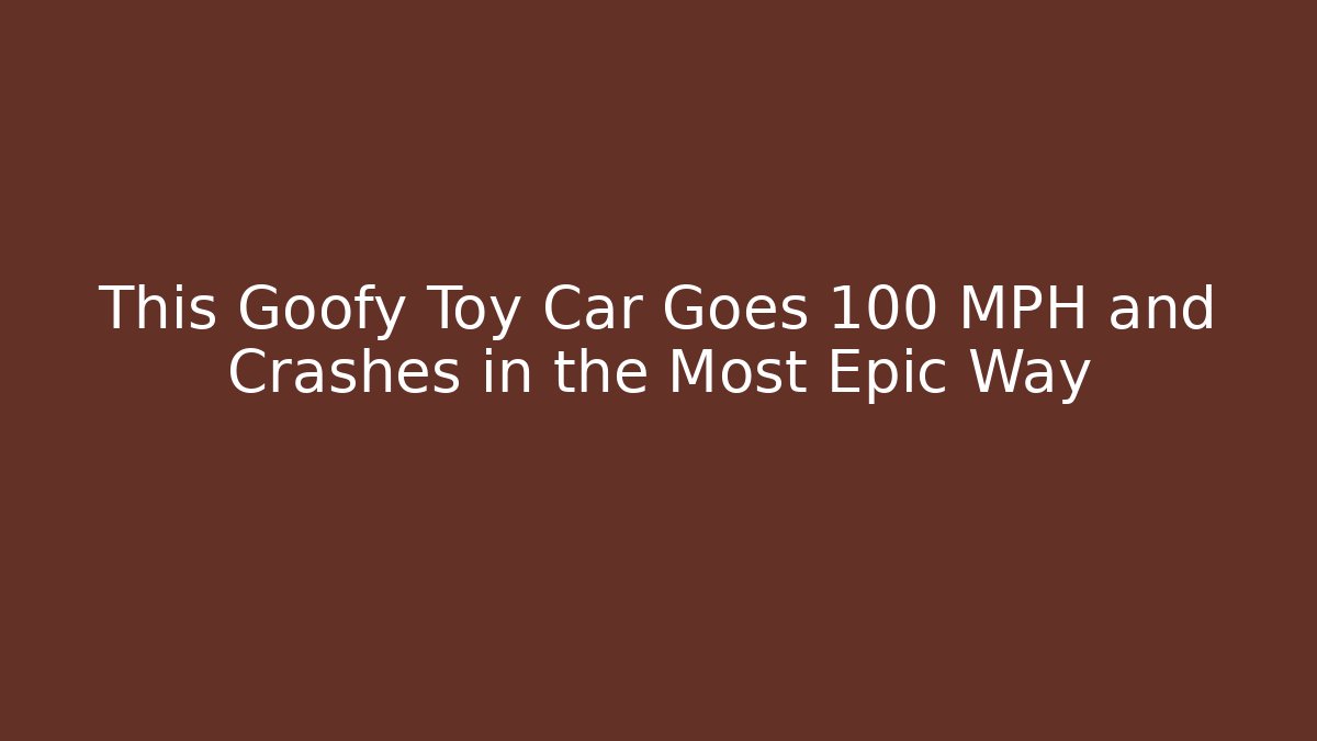 This Goofy Toy Car Goes 100 MPH and Crashes in the Most Epic Way