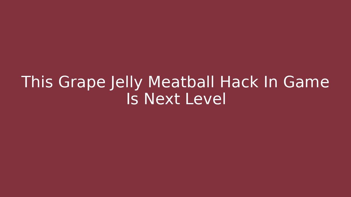 This Grape Jelly Meatball Hack In Game Is Next Level