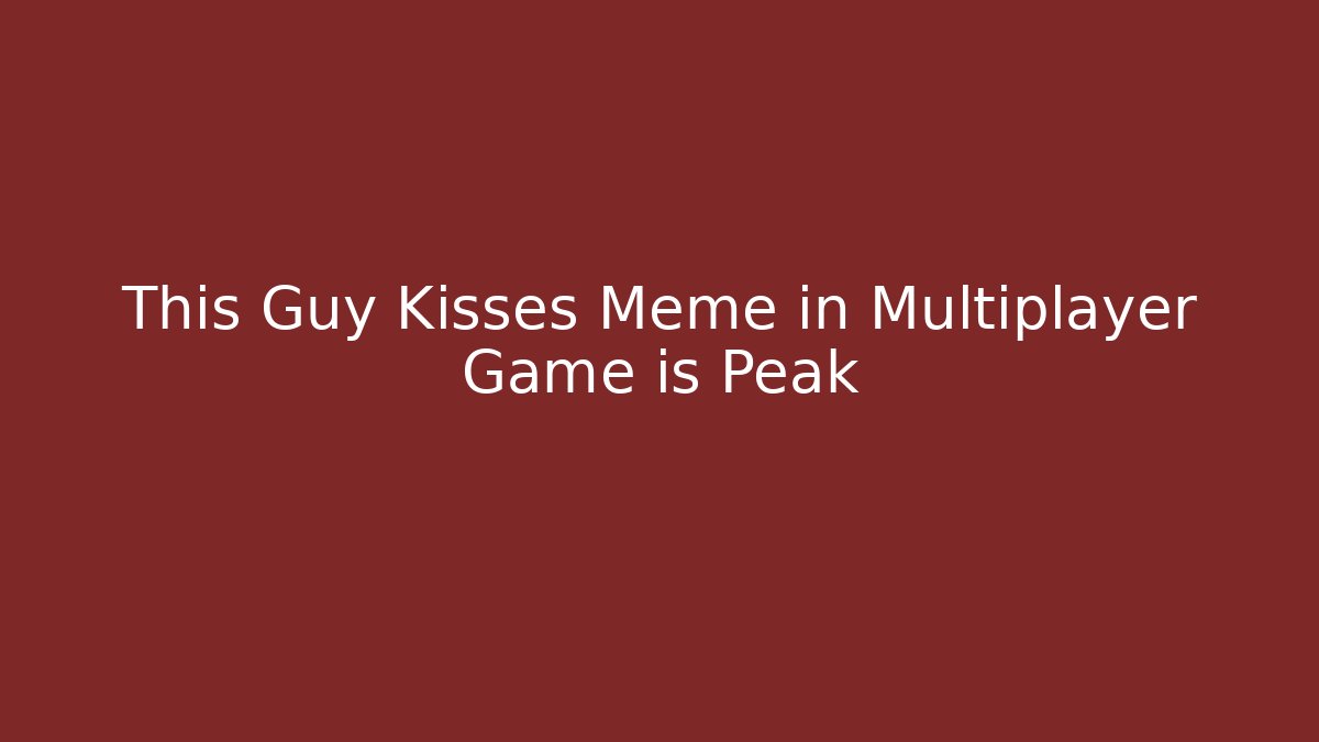 This Guy Kisses Meme in Multiplayer Game is Peak