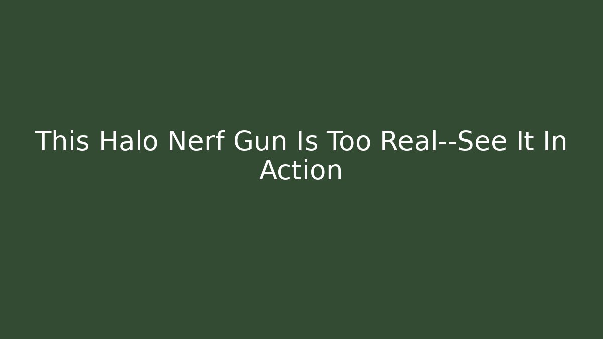 This Halo Nerf Gun Is Too Real—See It In Action