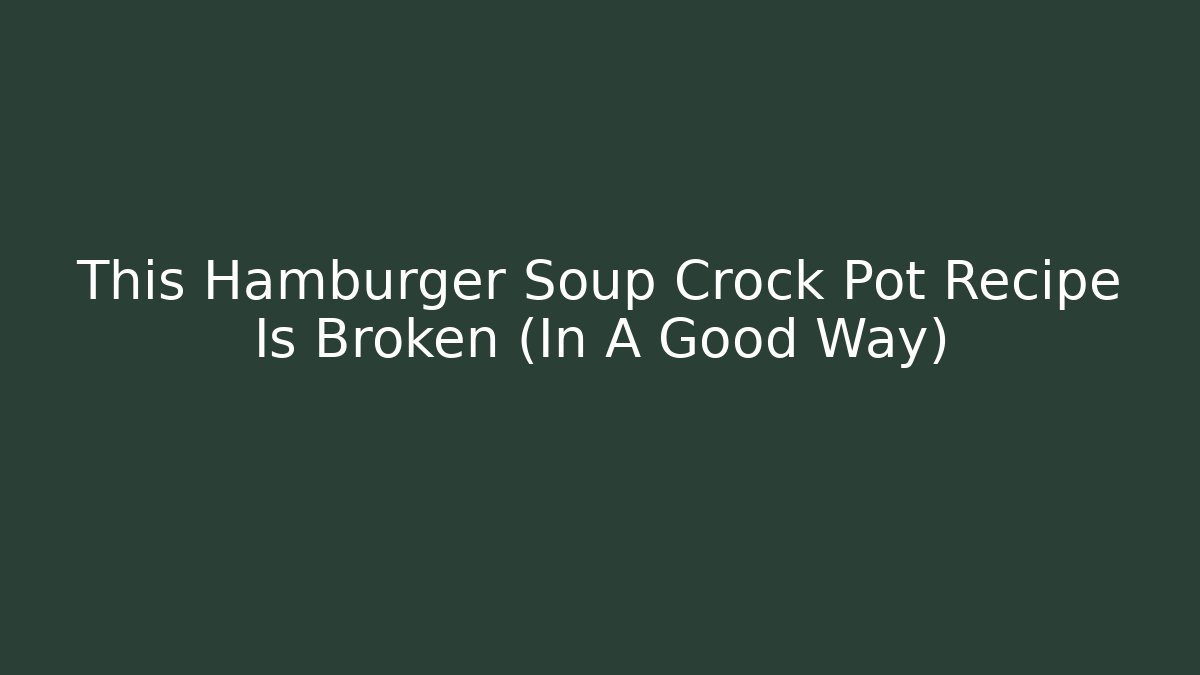This Hamburger Soup Crock Pot Recipe Is Broken (In A Good Way)