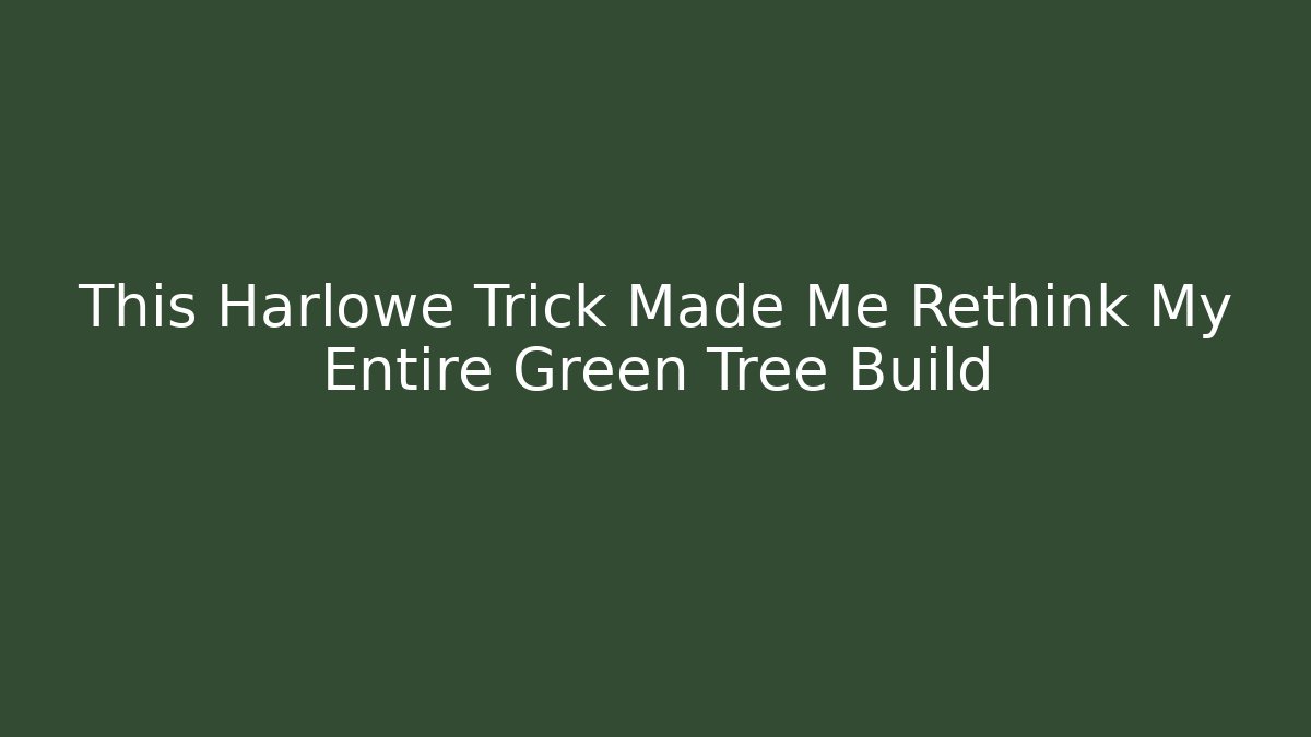 This Harlowe Trick Made Me Rethink My Entire Green Tree Build