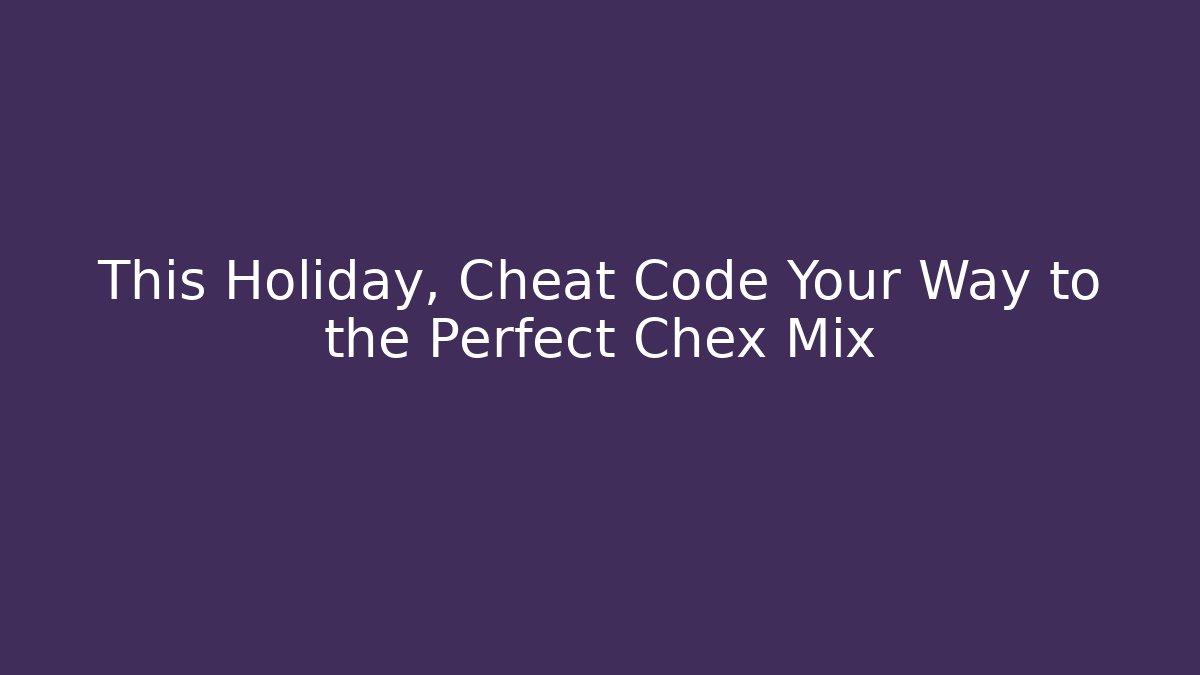 This Holiday, Cheat Code Your Way to the Perfect Chex Mix