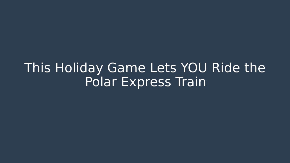 This Holiday Game Lets YOU Ride the Polar Express Train