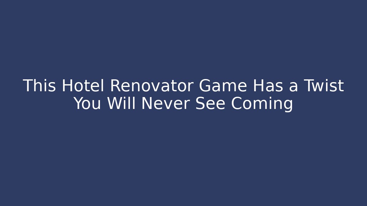 This Hotel Renovator Game Has a Twist You Will Never See Coming - Andrea Zevedo