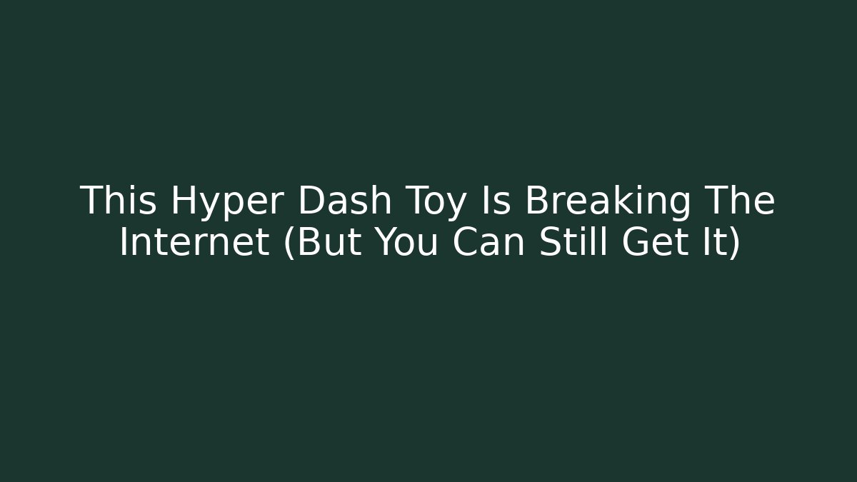 This Hyper Dash Toy Is Breaking The Internet (But You Can Still Get It)