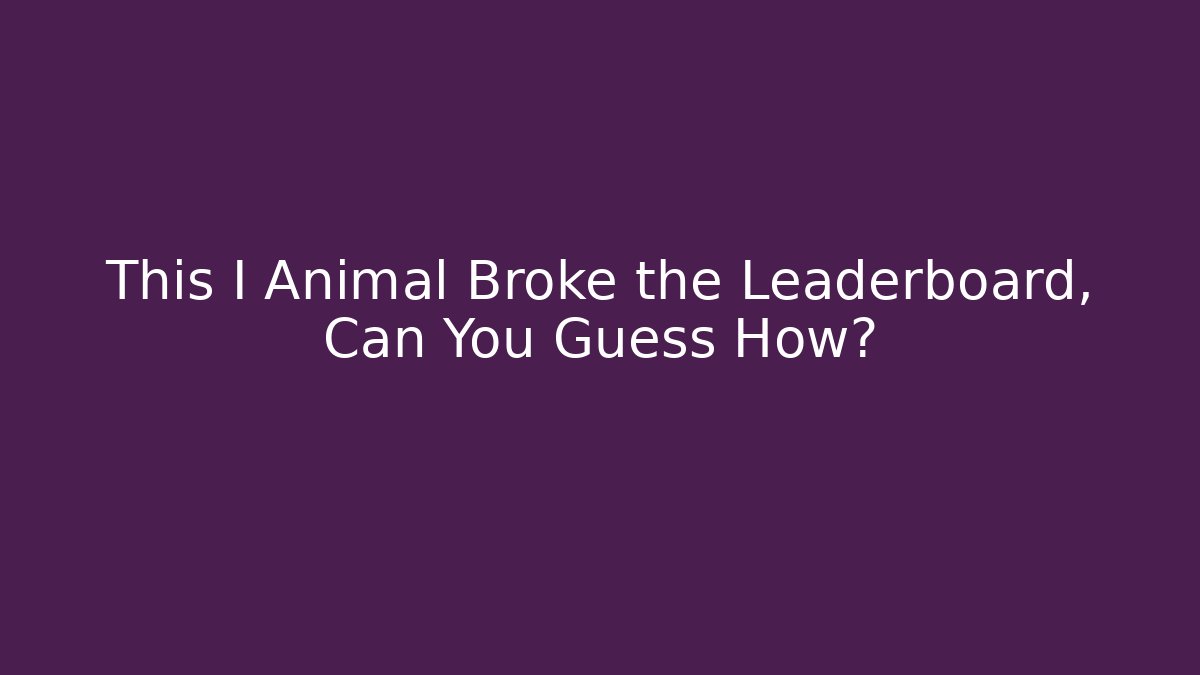 This I Animal Broke the Leaderboard, Can You Guess How?