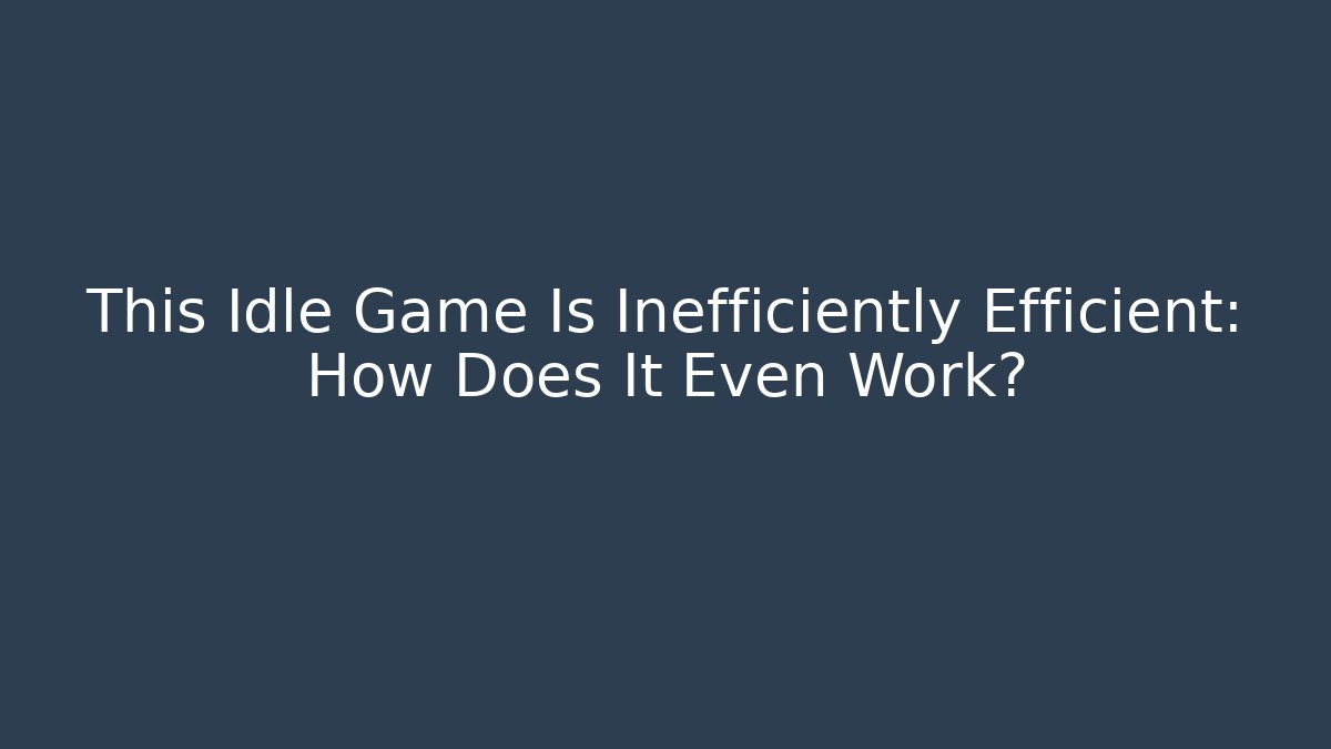 This Idle Game Is Inefficiently Efficient: How Does It Even Work?
