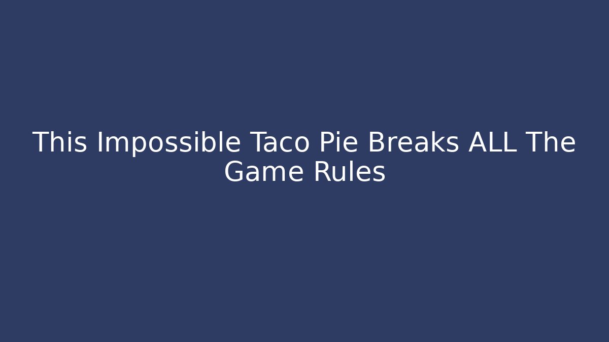 This Impossible Taco Pie Breaks ALL The Game Rules - Andrea Zevedo