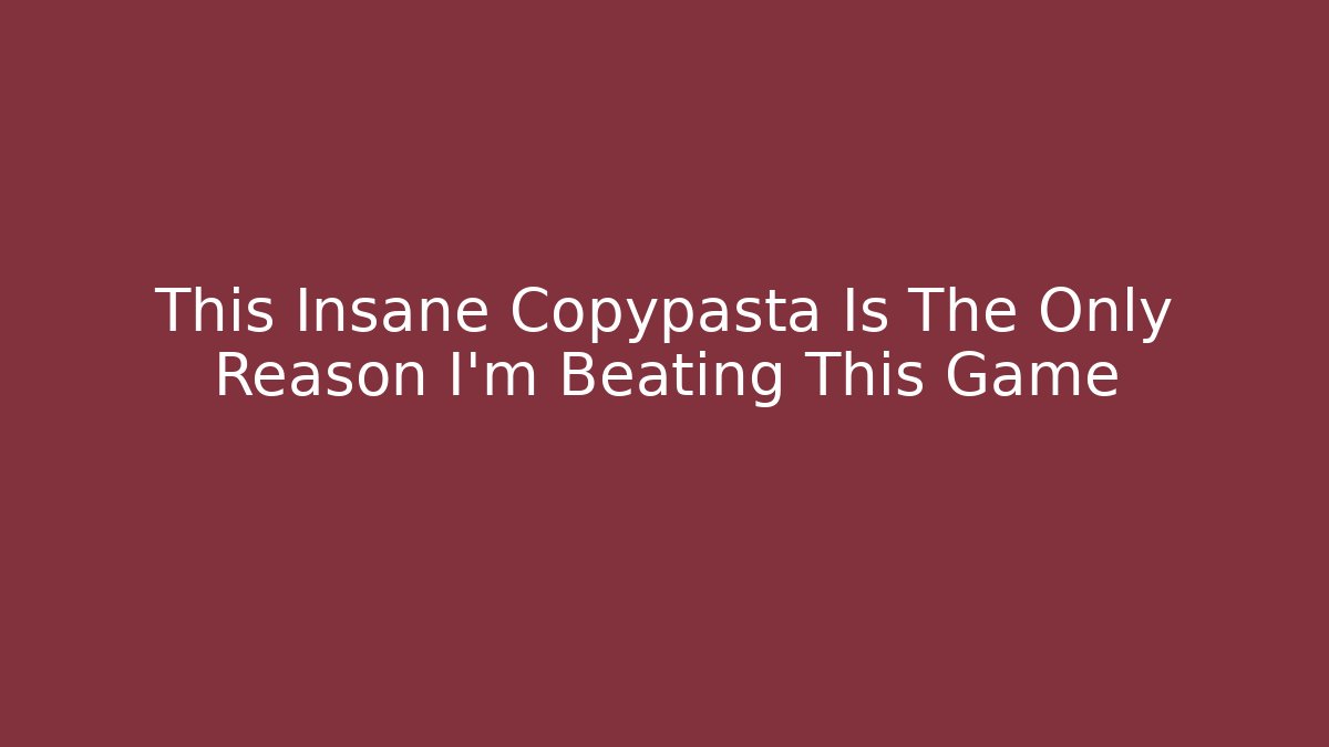 This Insane Copypasta Is The Only Reason I'm Beating This Game