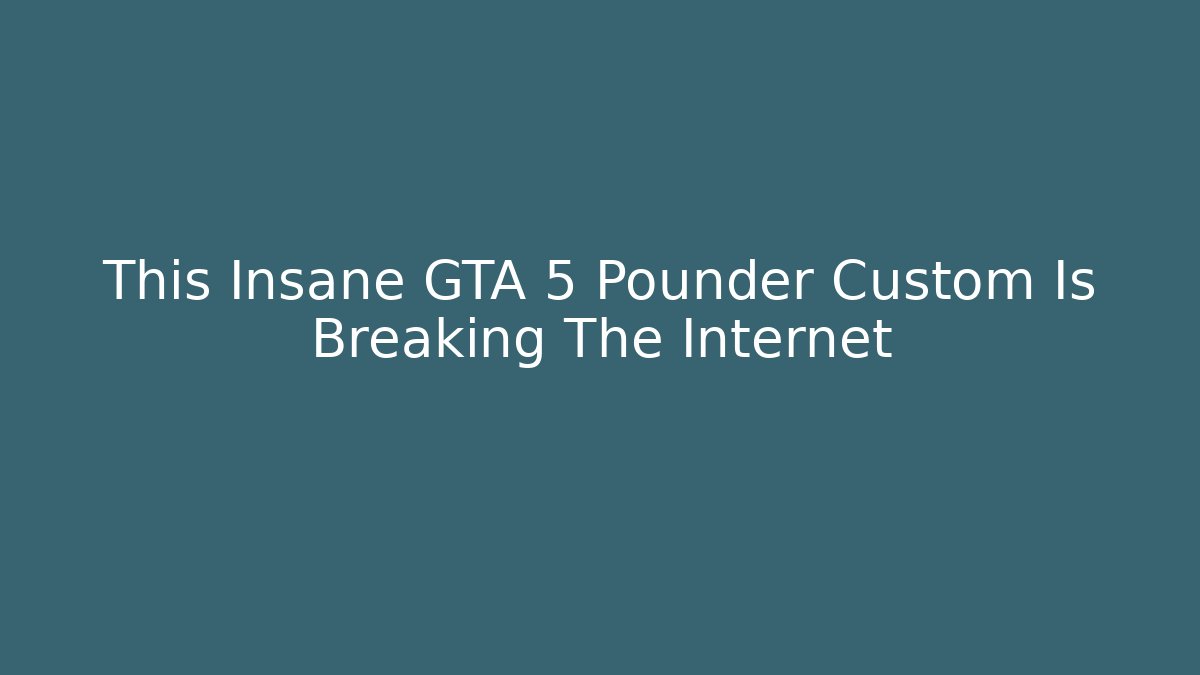 This Insane GTA 5 Pounder Custom Is Breaking The Internet