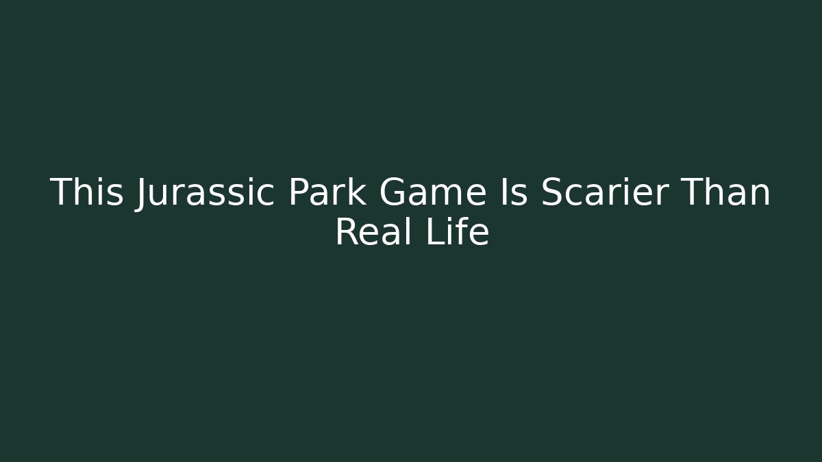 This Jurassic Park Game Is Scarier Than Real Life