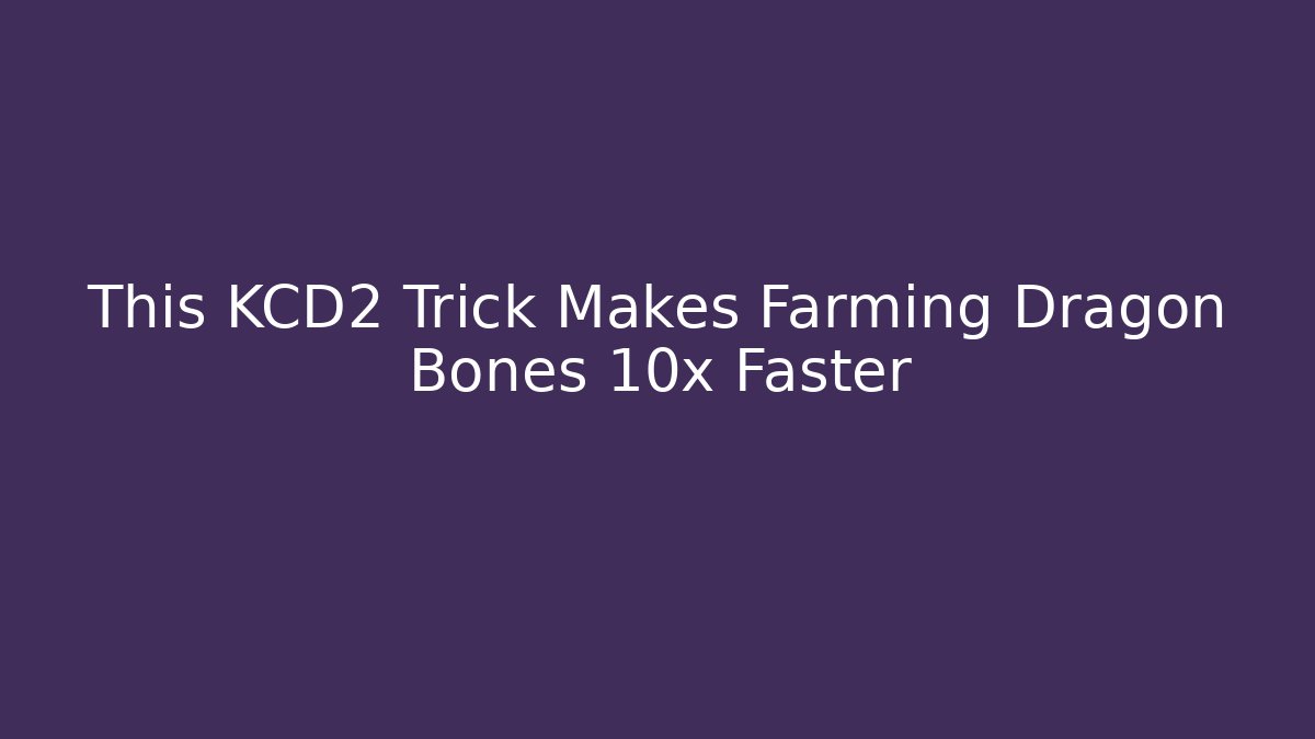 This KCD2 Trick Makes Farming Dragon Bones 10x Faster