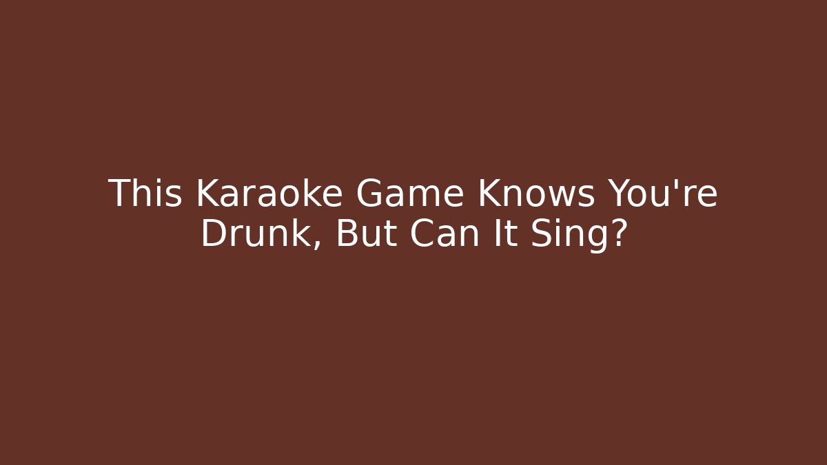 This Karaoke Game Knows You're Drunk, But Can It Sing?