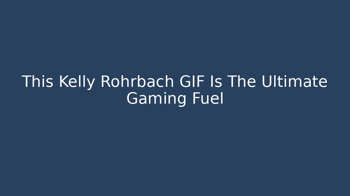 This Kelly Rohrbach GIF Is The Ultimate Gaming Fuel - Andrea Zevedo