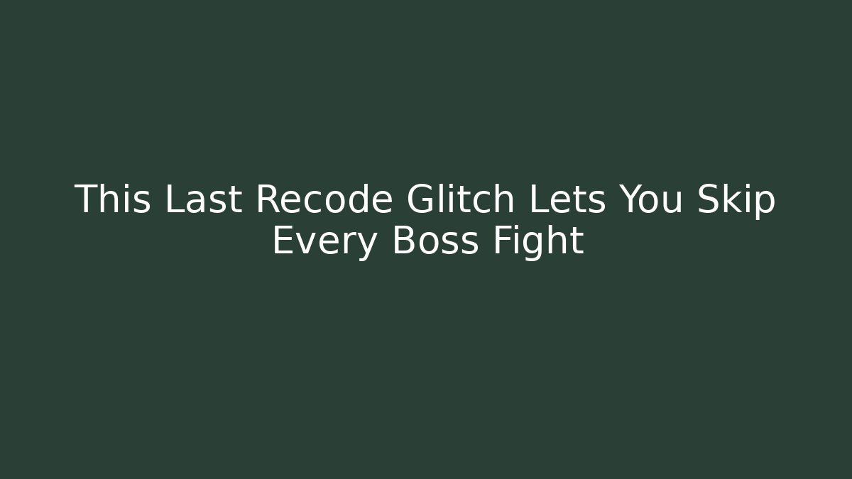 This Last Recode Glitch Lets You Skip Every Boss Fight - Andrea Zevedo