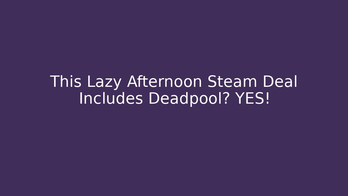 This Lazy Afternoon Steam Deal Includes Deadpool? YES! - Andrea Zevedo