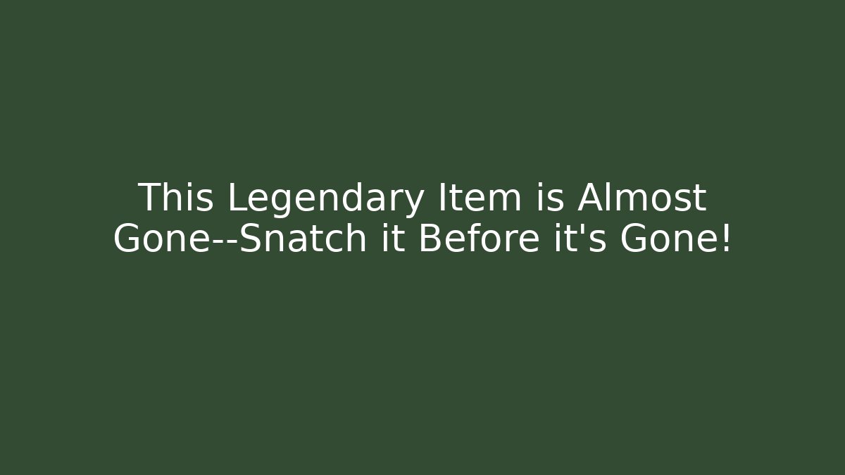 This Legendary Item is Almost Gone—Snatch it Before it’s Gone!