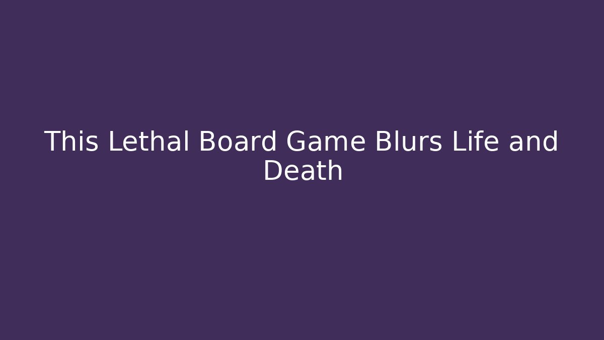 This Lethal Board Game Blurs Life and Death