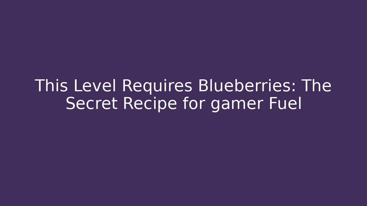 This Level Requires Blueberries: The Secret Recipe for gamer Fuel