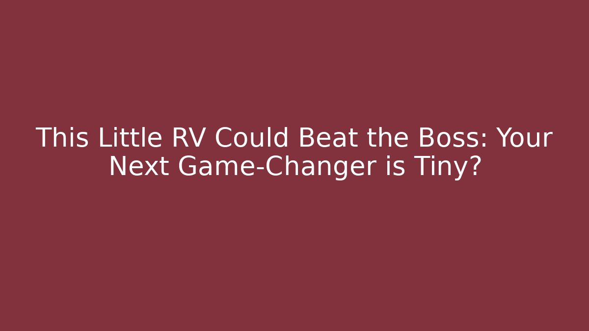 This Little RV Could Beat the Boss: Your Next Game-Changer is Tiny?