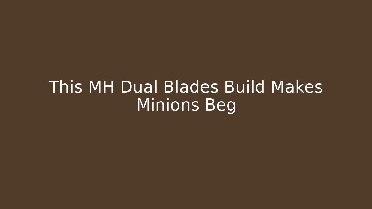 This MH Dual Blades Build Makes Minions Beg
