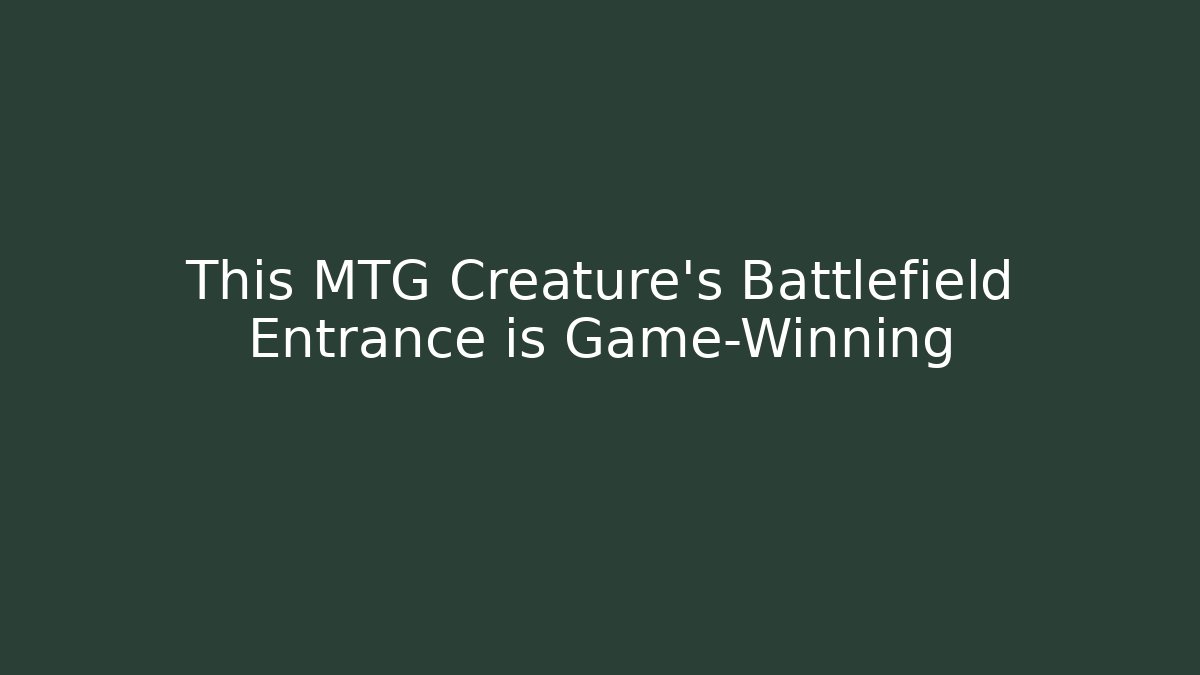 This MTG Creature's Battlefield Entrance is Game-Winning