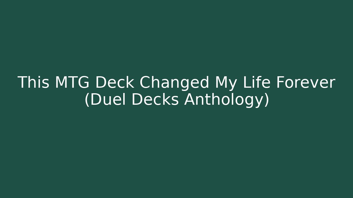 This MTG Deck Changed My Life Forever (Duel Decks Anthology) - Andrea Zevedo