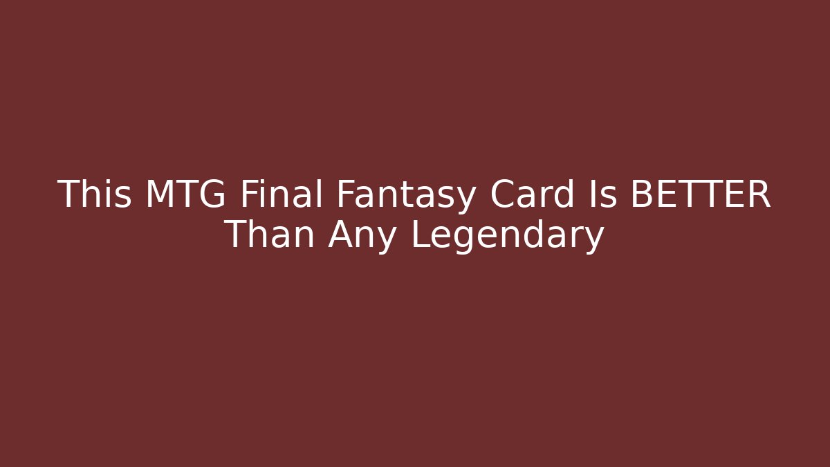 This MTG Final Fantasy Card Is BETTER Than Any Legendary