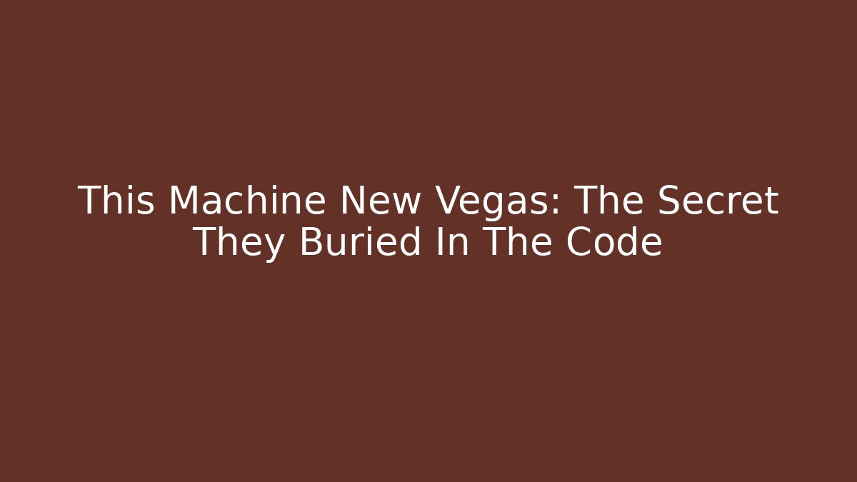 This Machine New Vegas: The Secret They Buried In The Code