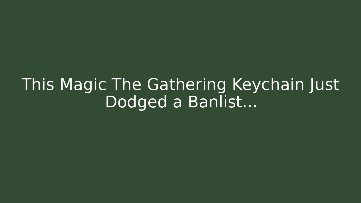 This Magic The Gathering Keychain Just Dodged a Banlist…
