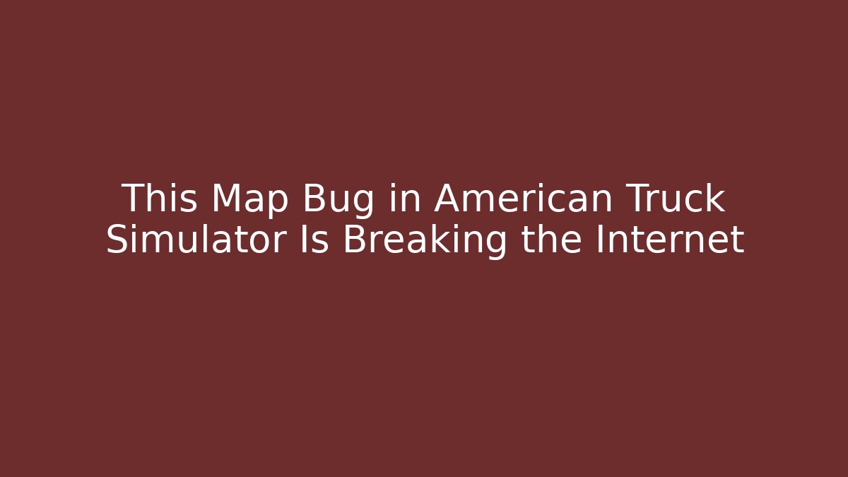This Map Bug in American Truck Simulator Is Breaking the Internet