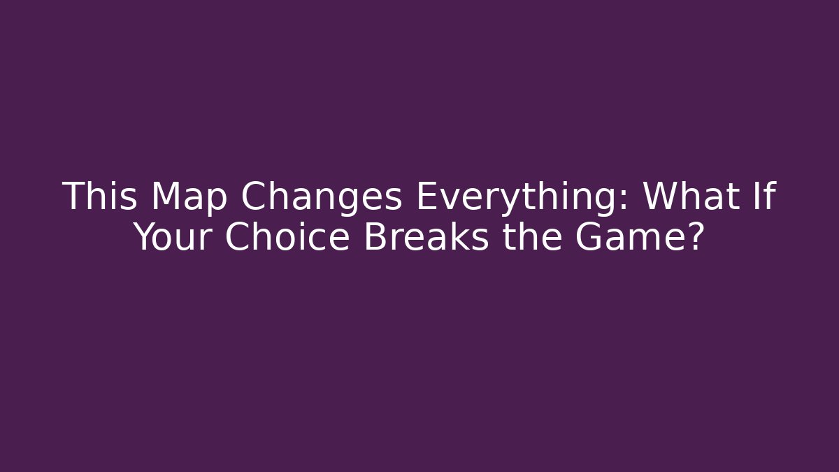 This Map Changes Everything: What If Your Choice Breaks the Game? - Andrea Zevedo