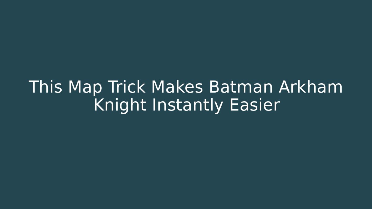 This Map Trick Makes Batman Arkham Knight Instantly Easier