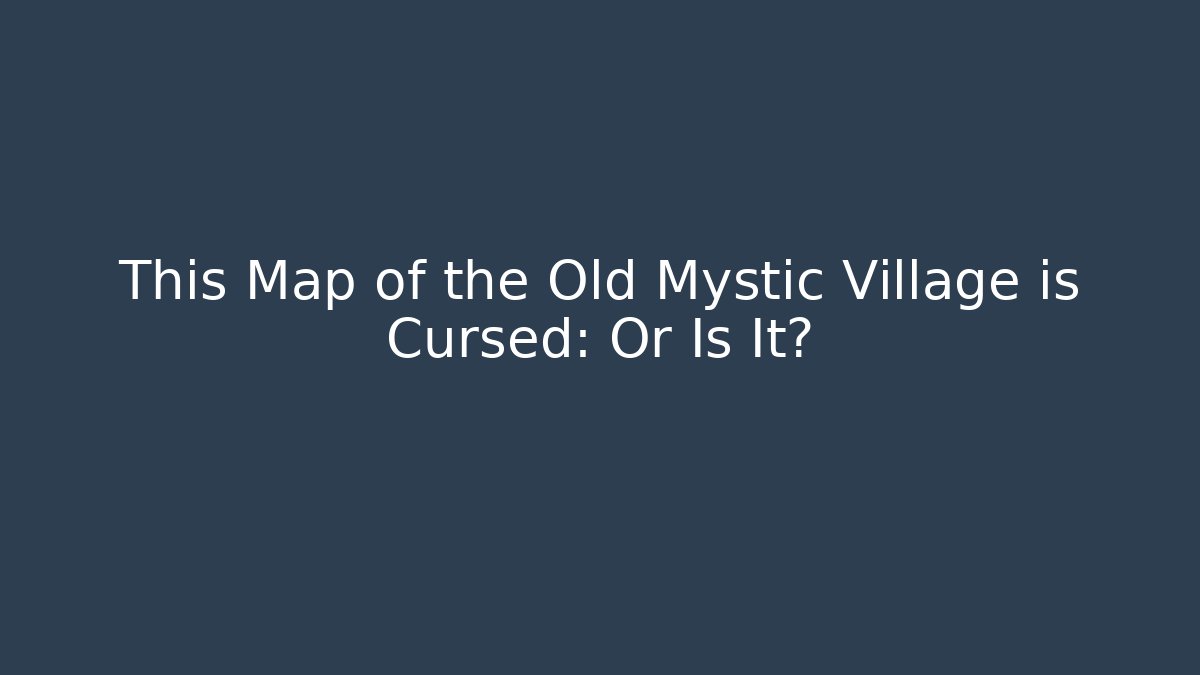 This Map of the Old Mystic Village is Cursed: Or Is It?
