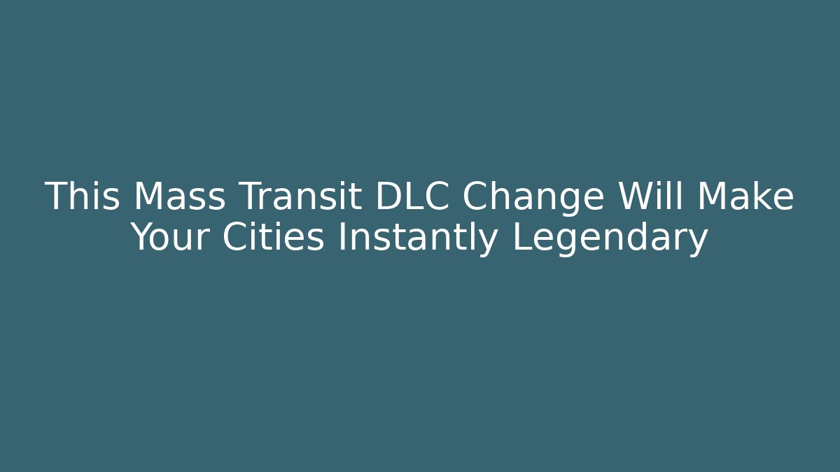 This Mass Transit DLC Change Will Make Your Cities Instantly Legendary