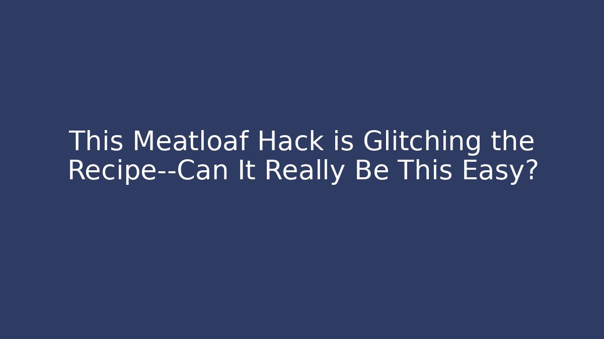 This Meatloaf Hack is Glitching the Recipe—Can It Really Be This Easy?