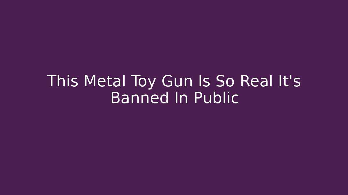 This Metal Toy Gun Is So Real It's Banned In Public