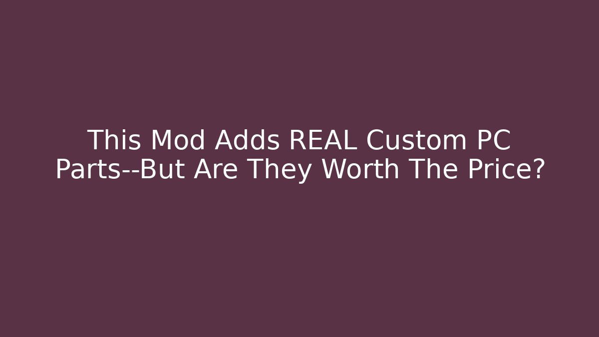 This Mod Adds REAL Custom PC Parts—But Are They Worth The Price?